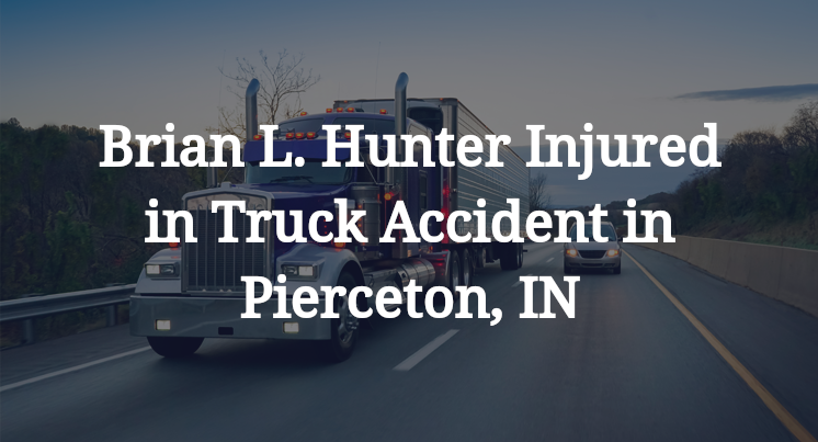 Brian L. Hunter Injured in Truck Accident in Pierceton, IN