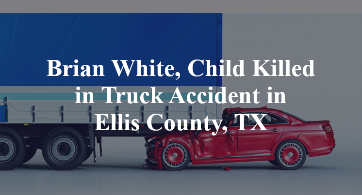 Brian White, Child Killed in Truck Accident in Ellis County, TX