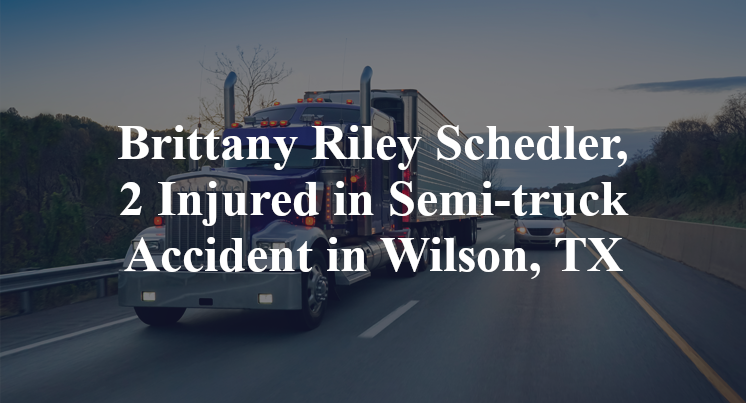 Brittany Riley Schedler, 2 Injured in Semi-truck Accident in Wilson, TX