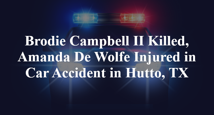 Brodie Campbell II Killed, Amanda De Wolfe Injured in Car Accident in Hutto, TX