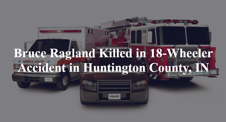 bruce ragland 18 wheeler accident huntington county in