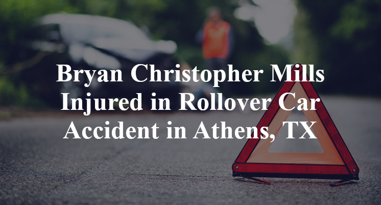 Bryan Christopher Mills Injured in Rollover Car Accident in Athens, TX