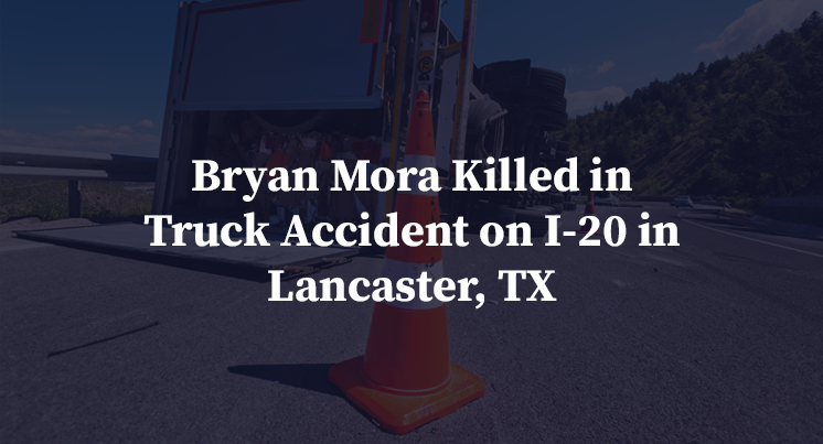 Bryan Mora Killed in Truck Accident on I-20 in Lancaster, TX