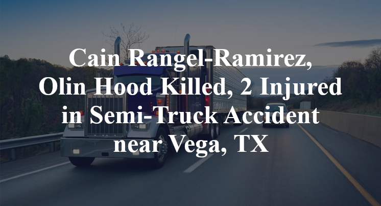 Cain Rangel-Ramirez, Olin Hood Killed, 2 Injured in Semi-Truck Accident near Vega, TX