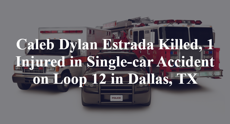 Caleb Dylan Estrada Killed, 1 Injured in Single-car Accident on Loop 12 in Dallas, TX