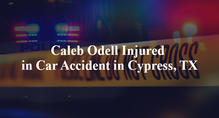 Caleb Odell Injured in Car Accident in Cypress, TX