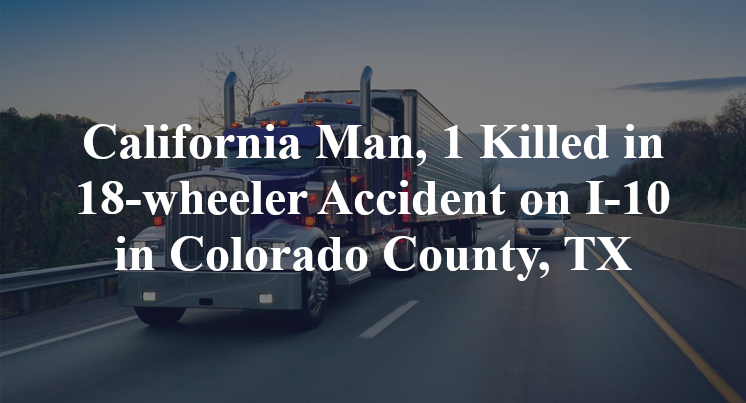 California Man, 1 Killed in 18-wheeler Accident on I-10 in Colorado County, TX
