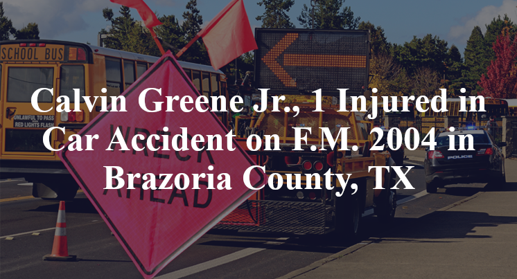 Calvin Greene Jr., 1 Injured in Car Accident on F.M. 2004 in Brazoria County, TX