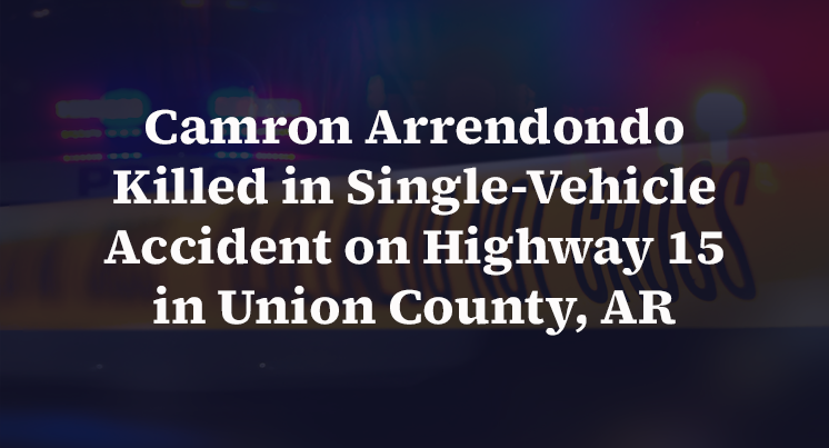Camron Arrendondo Killed in Single-Vehicle Accident on Highway 15 in Union County, AR