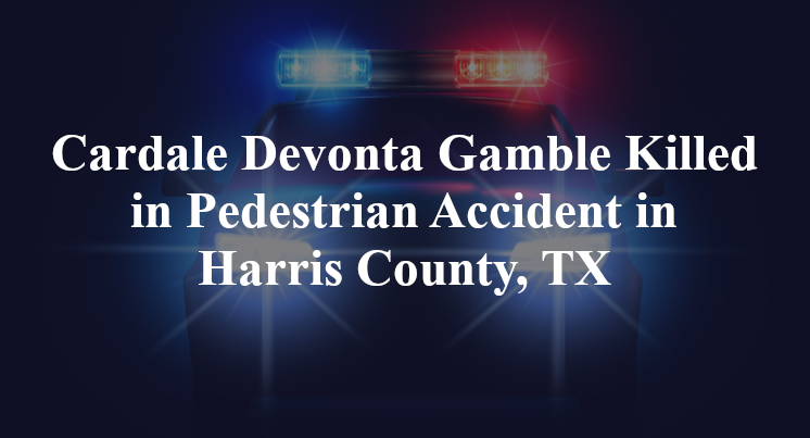 Cardale Devonta Gamble Killed in Pedestrian Accident in Harris County, TX