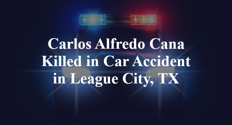Carlos Alfredo Cana Killed in Car Accident in League City, TX