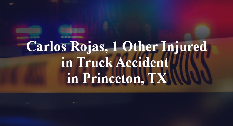 Carlos Rojas, 1 Other Injured in Truck Accident in Princeton, TX