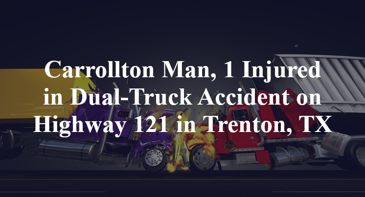 Carrollton Man, 1 Injured in Dual-Truck Accident on Highway 121 in Trenton, TX