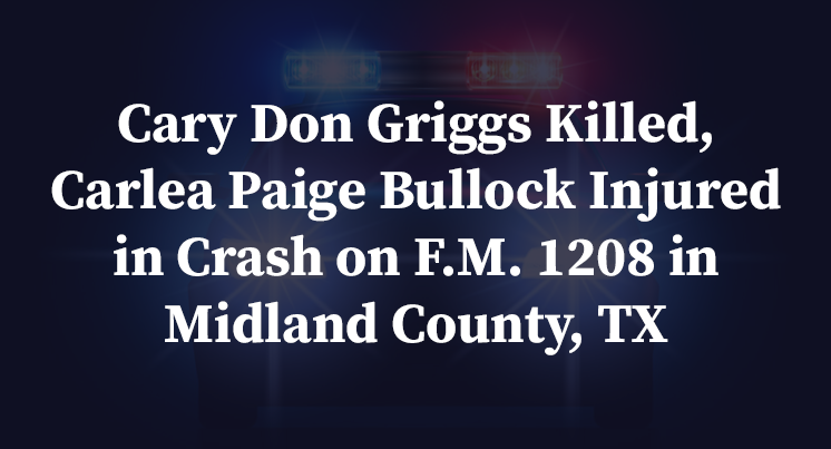 Cary Don Griggs Killed, Carlea Paige Bullock Injured in Crash on F.M. 1208 in Midland County, TX