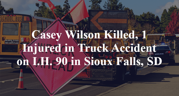 Casey Wilson Killed, 1 Injured in Truck Accident on I.H. 90 in Sioux Falls, SD