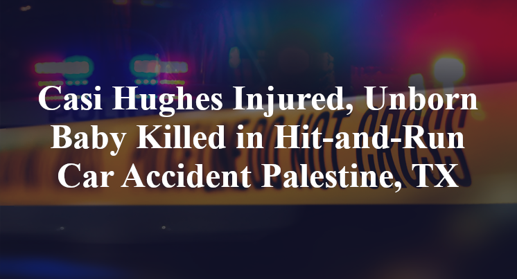 Casi Hughes Injured, Unborn Baby Killed in Hit-and-Run Car Accident Palestine, TX