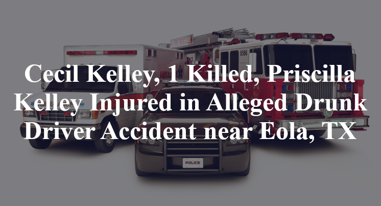 Cecil Kelley, 1 Killed, Priscilla Kelley Injured in Alleged Drunk Driver Accident near Eola, TX
