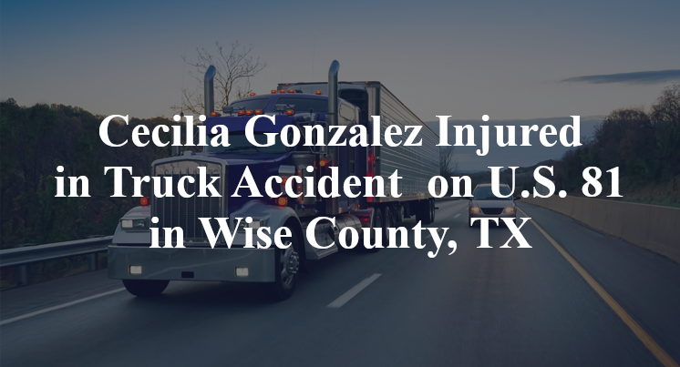 Cecilia Gonzalez Injured in Truck Accident on U.S. 81 in Wise County, TX