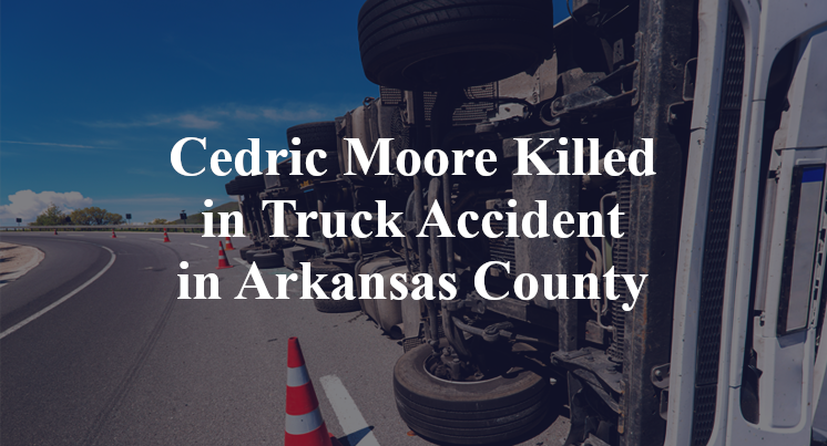 Cedric Moore Killed in Truck Accident in Arkansas County