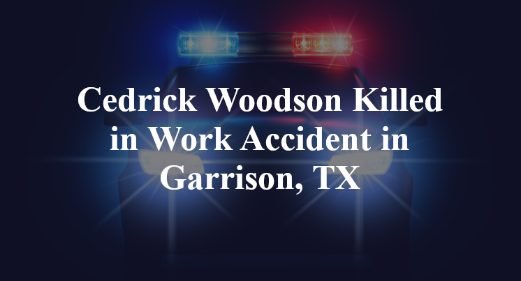 Cedrick Woodson Killed in Work Accident in Garrison, TX