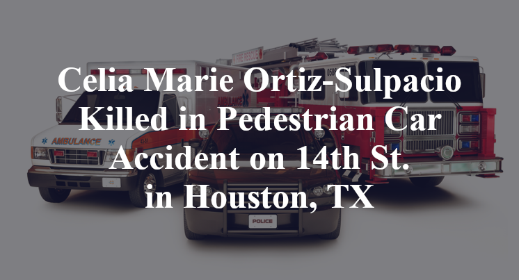 Celia Marie Ortiz-Sulpacio Killed in Pedestrian Car Accident on 14th St. in Houston, TX