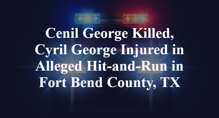 Cenil George Killed, Cyril George Injured in Alleged Hit-and-Run in Fort Bend County, TX
