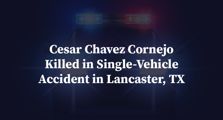 Cesar Chavez Cornejo Killed in Single-Vehicle Accident in Lancaster, TX