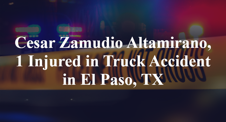 Cesar Zamudio Altamirano, 1 Injured in Truck Accident in El Paso, TX