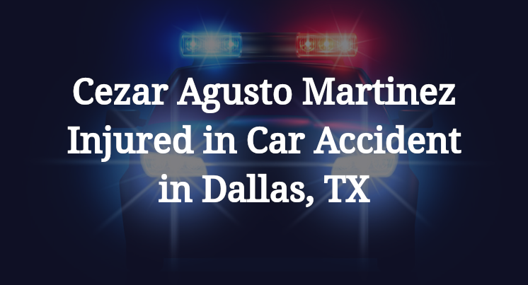 Cezar Agusto Martinez Injured in Car Accident in Dallas, TX