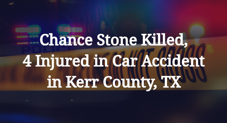 Chance Stone Chance Stone Killed, 4 Injured in Car Accident in Kerr County, TX
