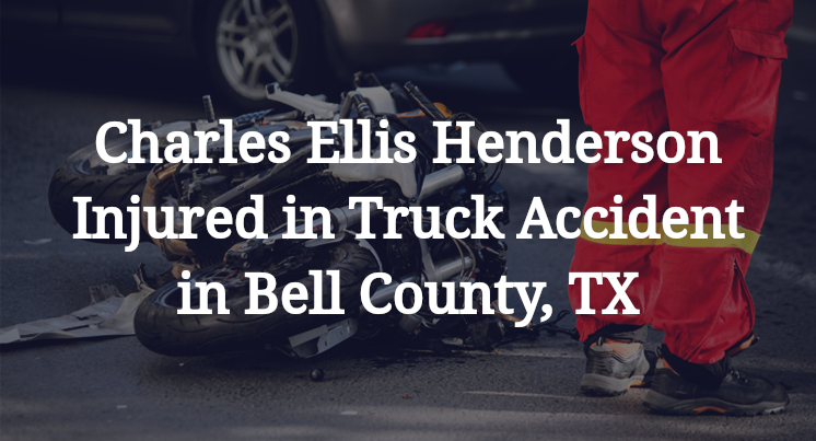 Charles Ellis Henderson Injured in Truck Accident in Bell County, TX