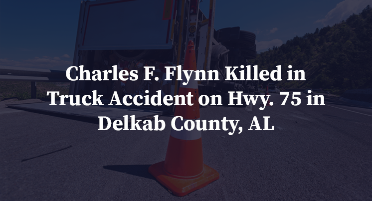 Charles F. Flynn Killed in Truck Accident on Hwy. 75 in Delkab County, AL