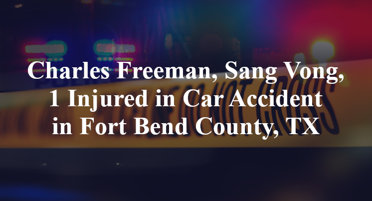 Charles Freeman, Sang Vong, 1 Injured in Car Accident in Fort Bend County, TX