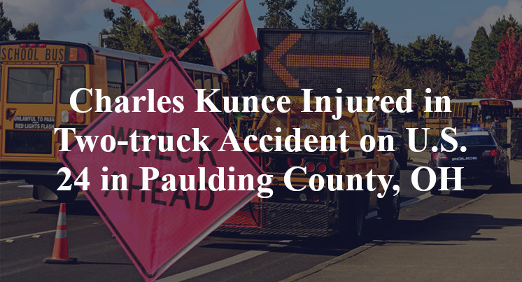 Charles Kunce Injured in Two-truck Accident on U.S. 24 in Paulding County, OH