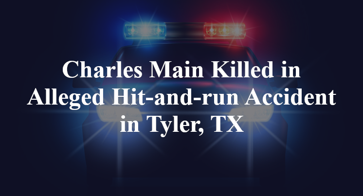 Charles Main Killed in Alleged Hit-and-run Accident in Tyler, TX