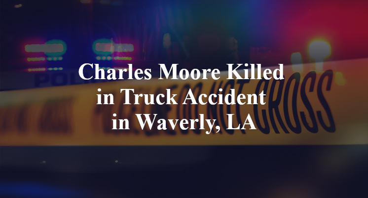 Charles Moore Killed in Truck Accident in Waverly, LA