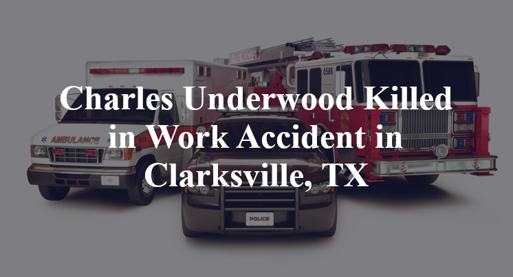 Charles Underwood Killed in Work Accident in Clarksville, TX