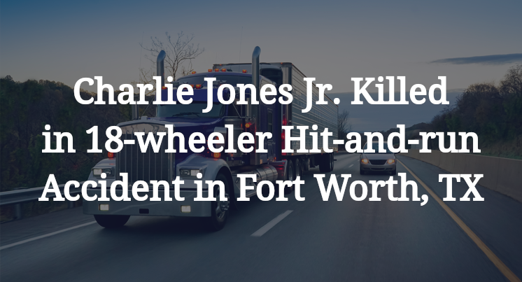 Charlie Jones Jr. Killed in 18-wheeler Hit-and-run Accident in Fort Worth, TX