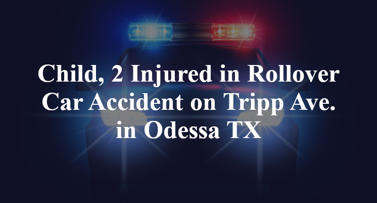 Child, 2 Injured in Rollover Car Accident on Tripp Ave. in Odessa TX