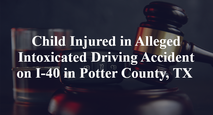 Child Injured in Alleged Intoxicated Driving Accident on I-40 in Potter County, TX 