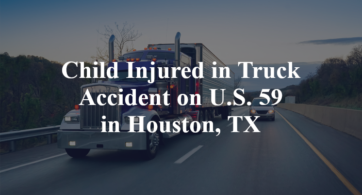 Child Injured in Truck Accident on U.S. 59 in Houston, TX