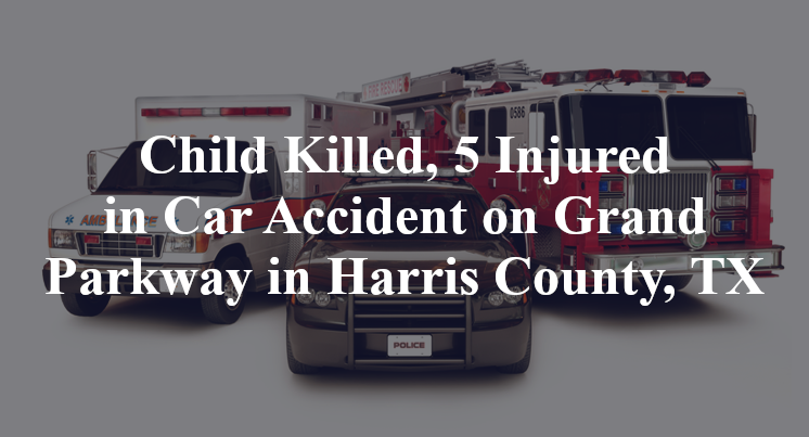 Child Killed, 5 Injured in Car Accident on Grand Parkway in Harris County, TX