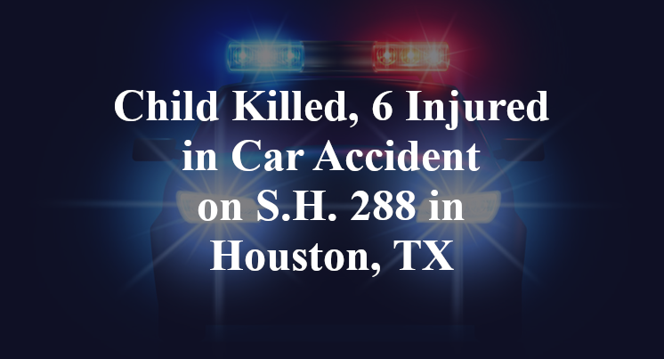 Child Killed, 6 Injured in Car Accident on S.H. 288 in Houston, TX