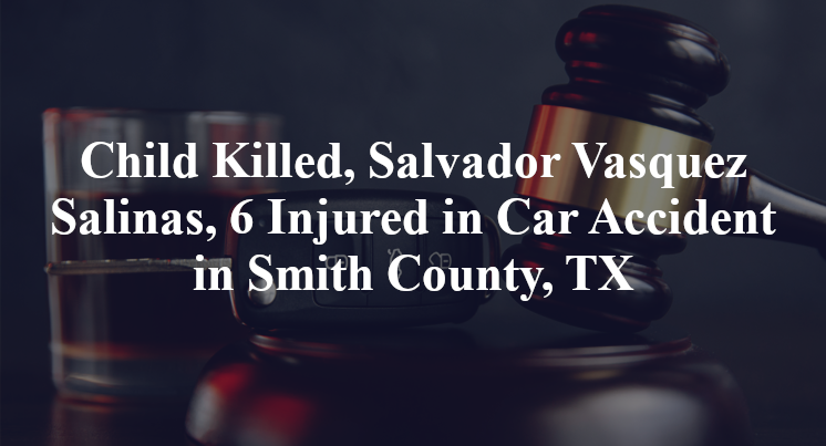 Child Killed, Salvador Vasquez Salinas, 6 Injured in Car Accident in Smith County, TX