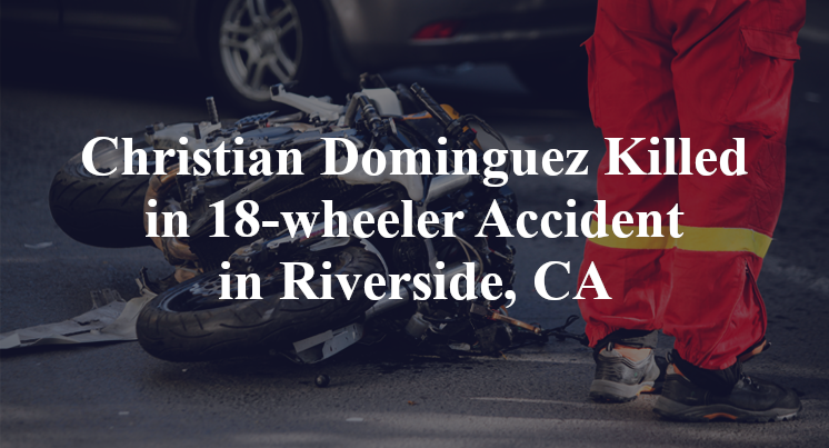 Christian Dominguez Killed in 18-wheeler Accident in Riverside, CA