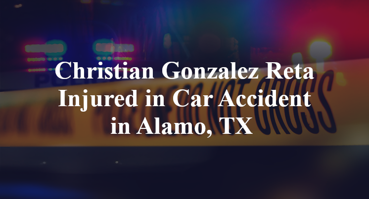 Christian Gonzalez Reta Injured in Car Accident in Alamo, TX