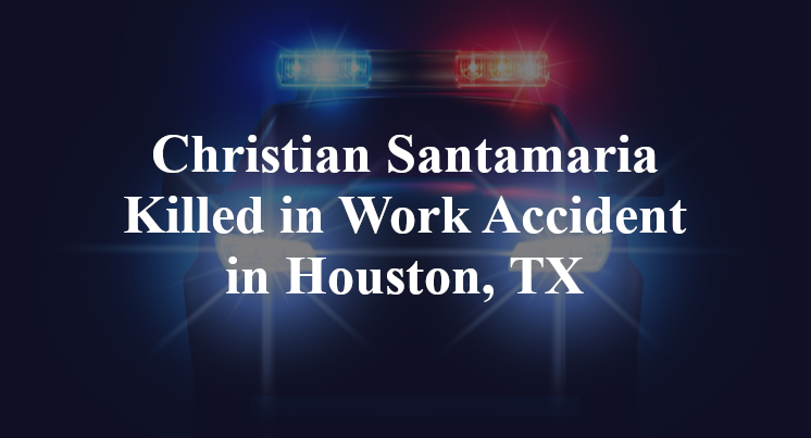 Christian Santamaria Killed in Work Accident in Houston, TX