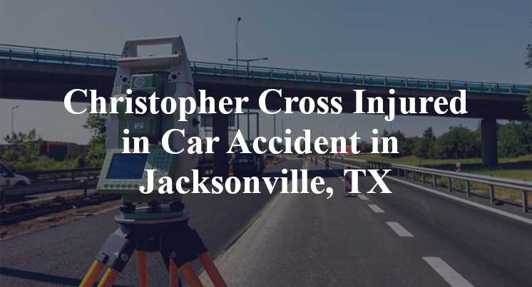 Christopher Cross Car Accident in Jacksonville, TX