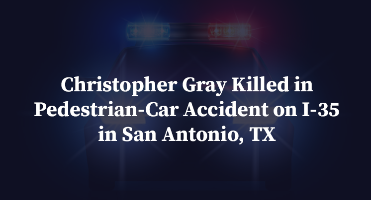 Christopher Gray Killed in Pedestrian-Car Accident on I-35 in San Antonio, TX