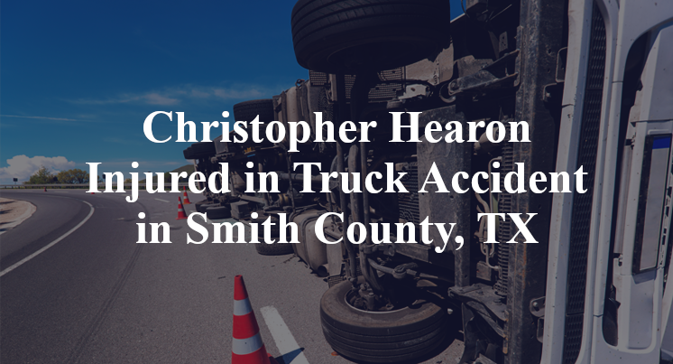 Christopher Hearon Injured in Truck Accident in Smith County, TX
